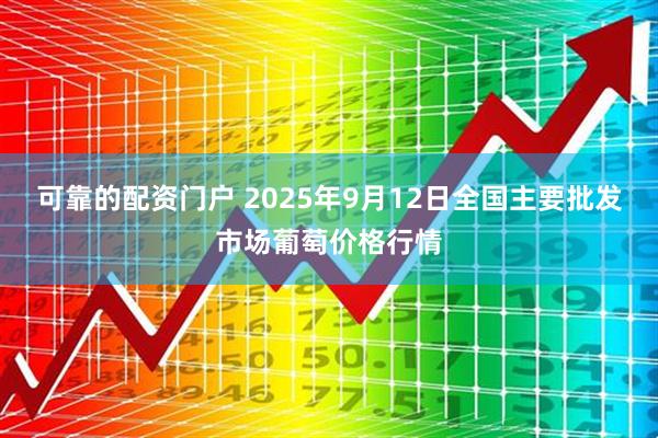 可靠的配资门户 2025年9月12日全国主要批发市场葡萄价格行情