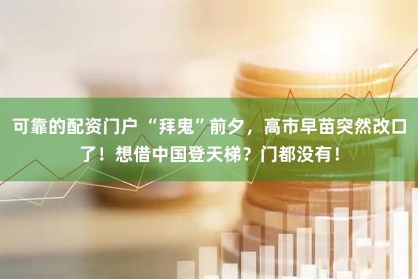 可靠的配资门户 “拜鬼”前夕，高市早苗突然改口了！想借中国登天梯？门都没有！