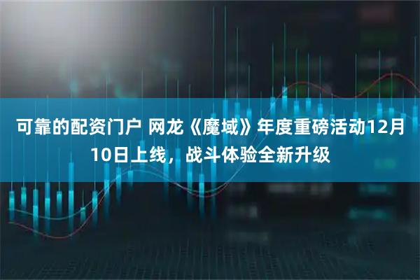 可靠的配资门户 网龙《魔域》年度重磅活动12月10日上线,战斗体验全新升级