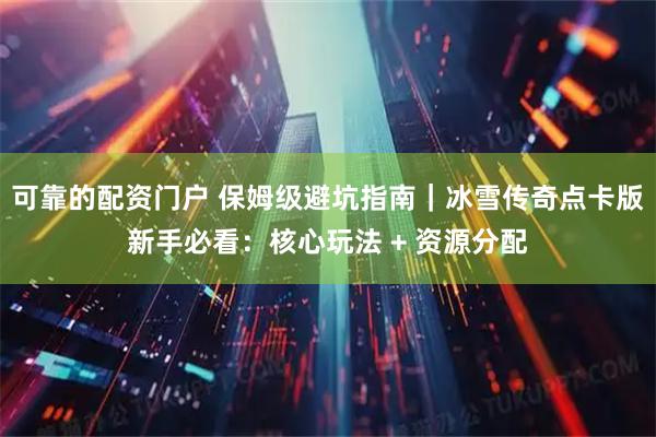 可靠的配资门户 保姆级避坑指南｜冰雪传奇点卡版新手必看：核心玩法 + 资源分配