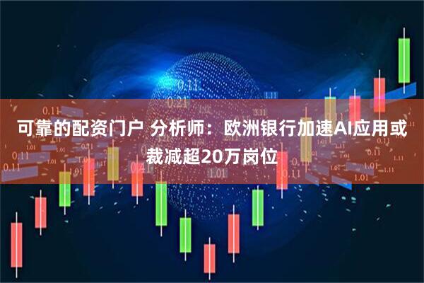 可靠的配资门户 分析师：欧洲银行加速AI应用或裁减超20万岗位