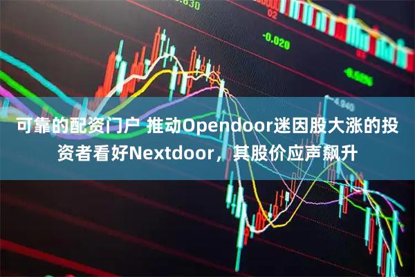 可靠的配资门户 推动Opendoor迷因股大涨的投资者看好Nextdoor，其股价应声飙升