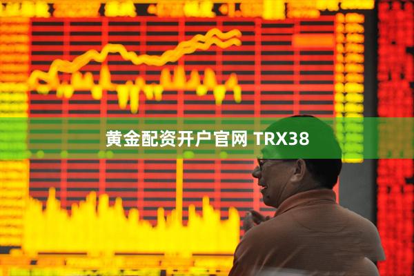 黄金配资开户官网 TRX38
