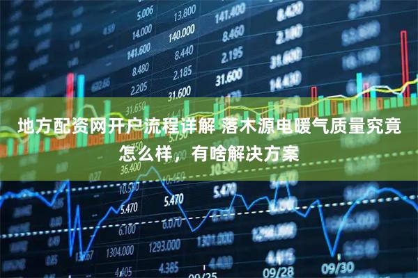 地方配资网开户流程详解 落木源电暖气质量究竟怎么样，有啥解决方案