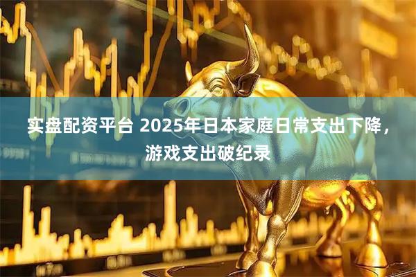 实盘配资平台 2025年日本家庭日常支出下降,游戏支出破纪录