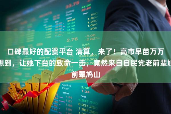 口碑最好的配资平台 清算，来了！高市早苗万万没想到，让她下台的致命一击，竟然来自自民党老前辈鸠山