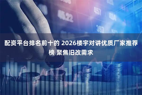 配资平台排名前十的 2026楼宇对讲优质厂家推荐榜 聚焦旧改需求