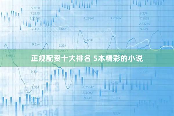 正规配资十大排名 5本精彩的小说