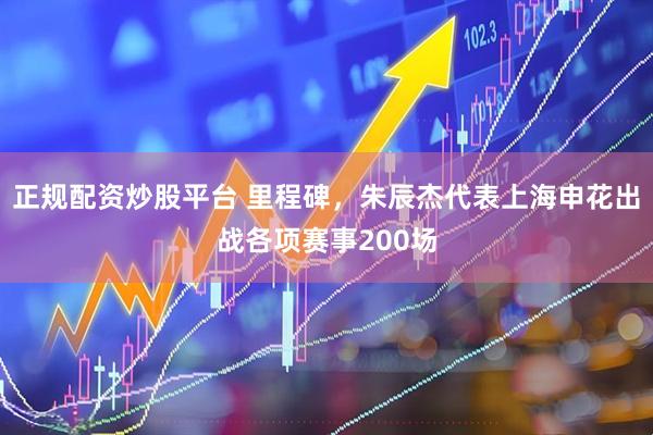 正规配资炒股平台 里程碑，朱辰杰代表上海申花出战各项赛事200场