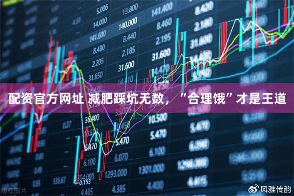 配资官方网址 减肥踩坑无数，“合理饿”才是王道