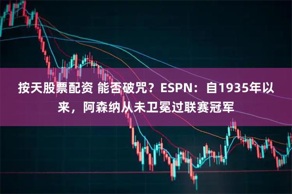 按天股票配资 能否破咒？ESPN：自1935年以来，阿森纳从未卫冕过联赛冠军